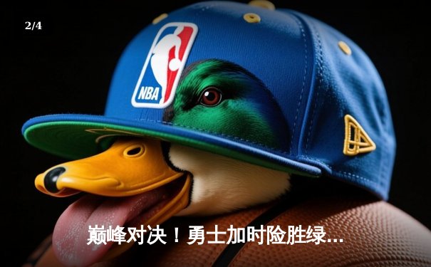 巅峰对决！勇士加时险胜绿军，库里43分导演逆转好戏 - 2