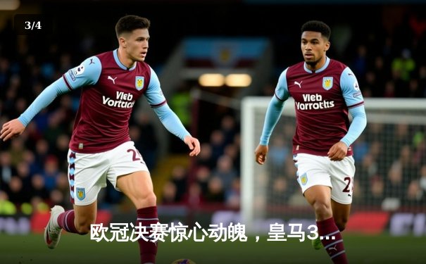 欧冠决赛惊心动魄，皇马3-2逆转曼城夺冠，维尼修斯绝杀闪耀 - 3