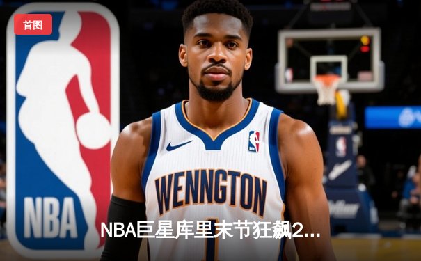NBA巨星库里末节狂飙21分，勇士加时逆转雄鹿，总比分123-119惊险取胜