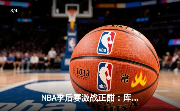 NBA季后赛激战正酣：库里狂轰42分率勇士逆转掘金，系列赛2-1领先 - 3