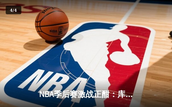 NBA季后赛激战正酣：库里狂轰42分率勇士逆转掘金，系列赛2-1领先 - 4