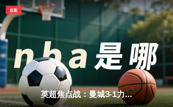 英超焦点战：曼城3-1力克阿森纳，哈兰德双响锁定胜局