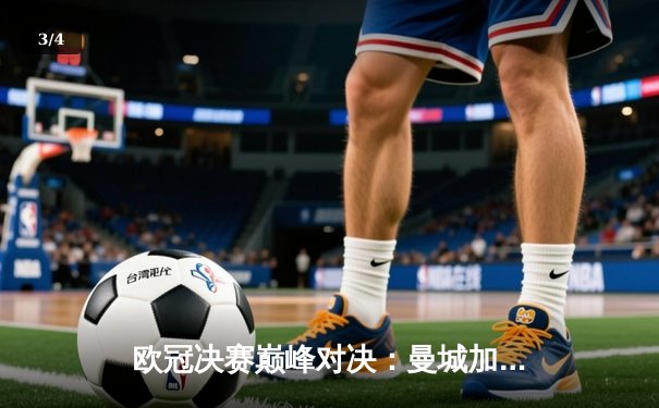 欧冠决赛巅峰对决：曼城加时赛绝杀国际米兰夺冠 - 3