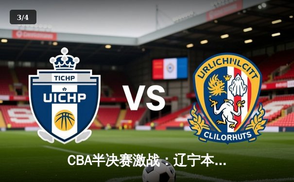 CBA半决赛激战：辽宁本钢逆转广东宏远，赵继伟关键三分锁定胜局 - 3