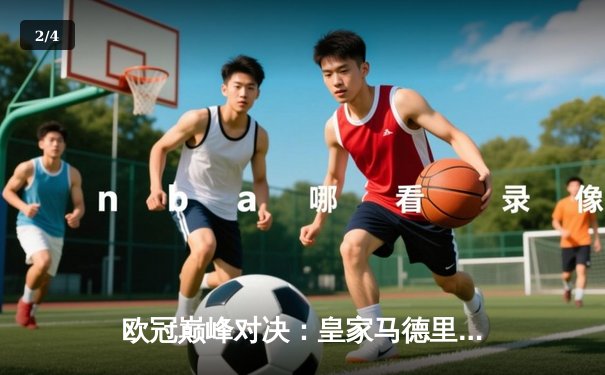 欧冠巅峰对决：皇家马德里3-1逆转多特蒙德，维尼修斯双响锁定第十五冠 - 2