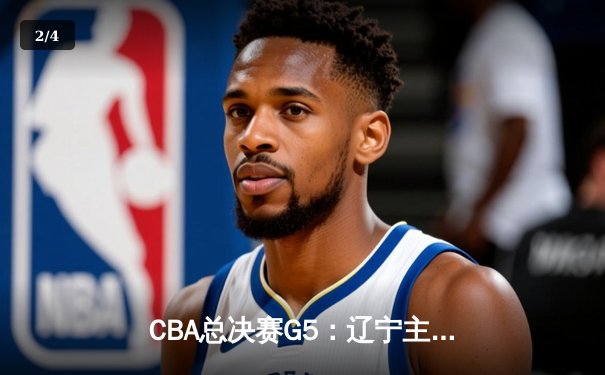 CBA总决赛G5：辽宁主场力克广东，总比分3-2夺得赛点 - 2
