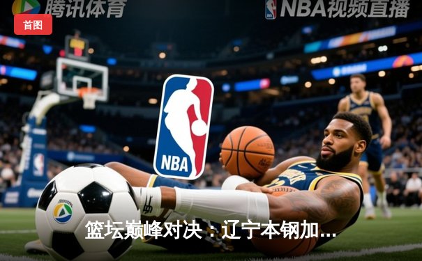 篮坛巅峰对决：辽宁本钢加时险胜广东宏远，赵继伟37分创生涯新高