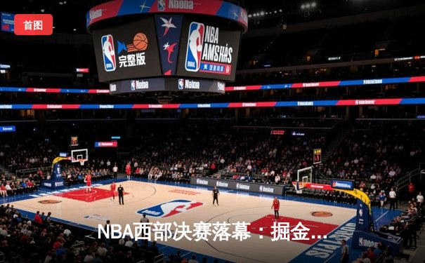 NBA西部决赛落幕：掘金4比1湖人晋级，约基奇三双统治内线