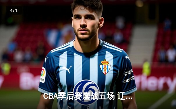 CBA季后赛鏖战五场 辽宁本钢逆转广东宏远晋级总决赛 - 4