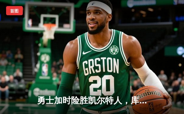 勇士加时险胜凯尔特人，库里狂砍43分上演三分绝杀