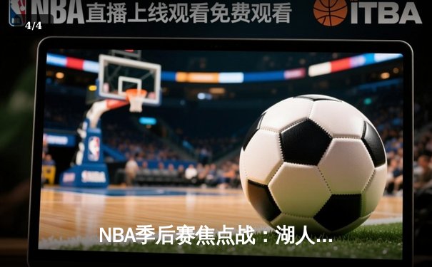 NBA季后赛焦点战：湖人加时险胜勇士，詹姆斯三双制霸，库里空砍40分 - 4
