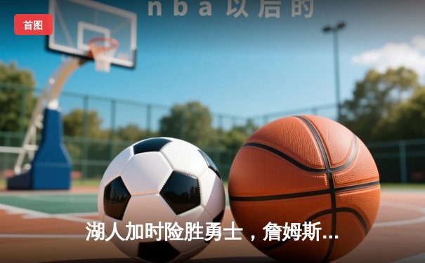 湖人加时险胜勇士，詹姆斯三双创历史，库里空砍45分