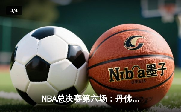 NBA总决赛第六场：丹佛掘金强势问鼎，约基奇FMVP实至名归 - 4