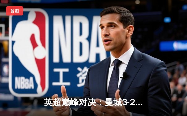 英超巅峰对决：曼城3-2绝杀利物浦，哈兰德双响锁定胜局