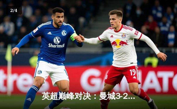 英超巅峰对决：曼城3-2绝杀利物浦，哈兰德双响锁定胜局 - 2