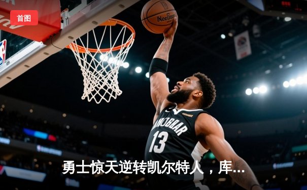 勇士惊天逆转凯尔特人，库里43分加冕总决赛MVP