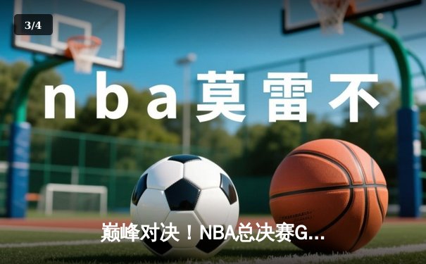 巅峰对决！NBA总决赛G5勇士逆转凯尔特人，库里狂砍43分夺赛点 - 3