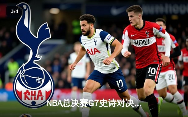 NBA总决赛G7史诗对决：凯尔特人逆转勇士夺第18冠，塔图姆荣膺FMVP - 3