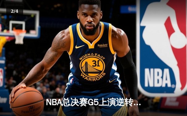 NBA总决赛G5上演逆转奇迹 凯尔特人末节轰出20-0攻击波锁定赛点 - 2