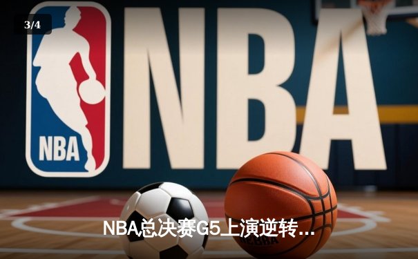 NBA总决赛G5上演逆转奇迹 凯尔特人末节轰出20-0攻击波锁定赛点 - 3