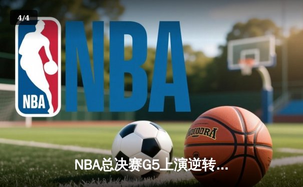 NBA总决赛G5上演逆转奇迹 凯尔特人末节轰出20-0攻击波锁定赛点 - 4