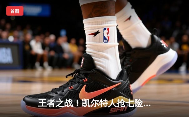 王者之战！凯尔特人抢七险胜热火，塔图姆51分创历史率队重返总决赛