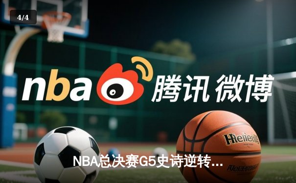 NBA总决赛G5史诗逆转：凯尔特人绝境翻盘，塔图姆41分创纪录 - 4