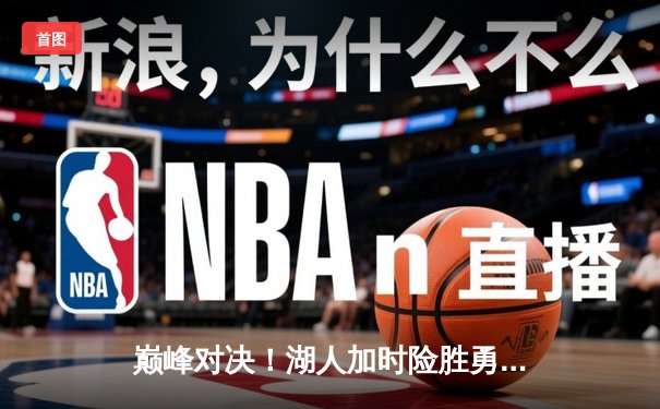 巅峰对决！湖人加时险胜勇士，詹姆斯三双力挽狂澜