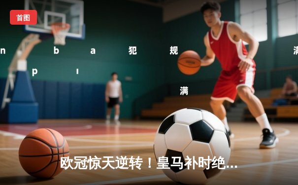 欧冠惊天逆转！皇马补时绝杀拜仁挺进决赛