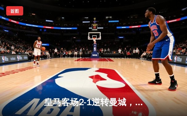 皇马客场2-1逆转曼城，贝林厄姆绝杀建功