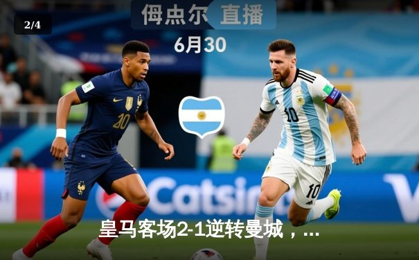 皇马客场2-1逆转曼城，贝林厄姆绝杀建功 - 2