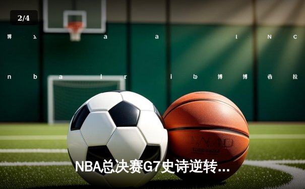 NBA总决赛G7史诗逆转：凯尔特人末节轰21-0攻势捧起第18座奥布莱恩杯 - 2