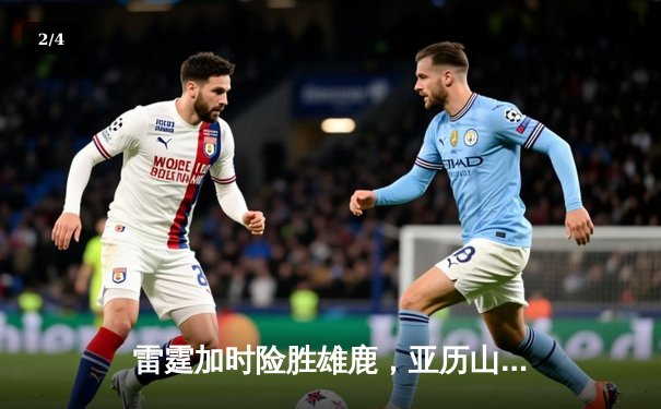 雷霆加时险胜雄鹿，亚历山大42分准三双导演23分逆转 - 2