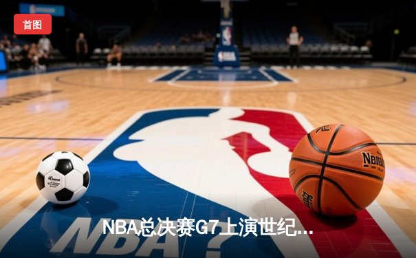 NBA总决赛G7上演世纪逆转 金州勇士加时险胜凯尔特人卫冕成功