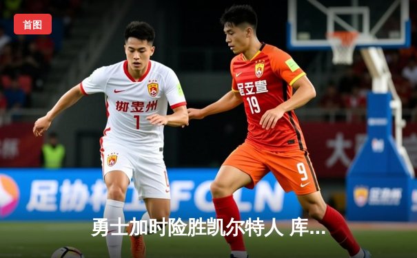 勇士加时险胜凯尔特人 库里37分关键三分锁定胜局