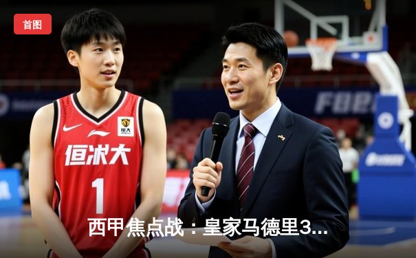 西甲焦点战：皇家马德里3-2险胜巴塞罗那，贝林厄姆补时绝杀引爆国家德比