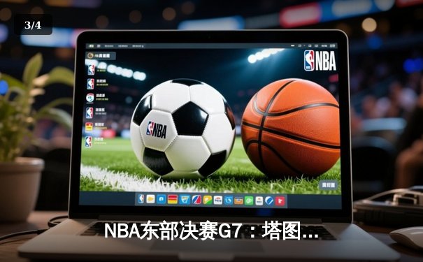 NBA东部决赛G7：塔图姆51分创历史，凯尔特人逆转热火挺进总决赛 - 3