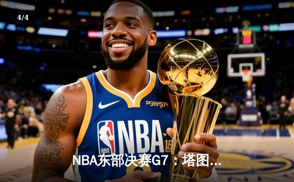 NBA东部决赛G7：塔图姆51分创历史，凯尔特人逆转热火挺进总决赛 - 4