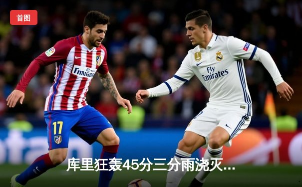 库里狂轰45分三分雨浇灭热火 勇士末节逆转豪取七连胜