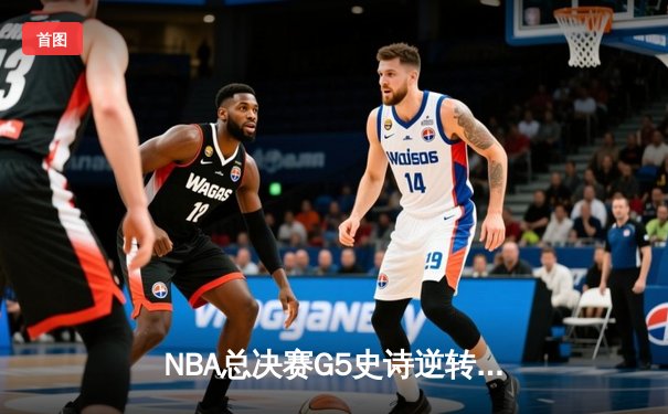 NBA总决赛G5史诗逆转：凯尔特人绝地反击，塔图姆40分率队拖入抢七