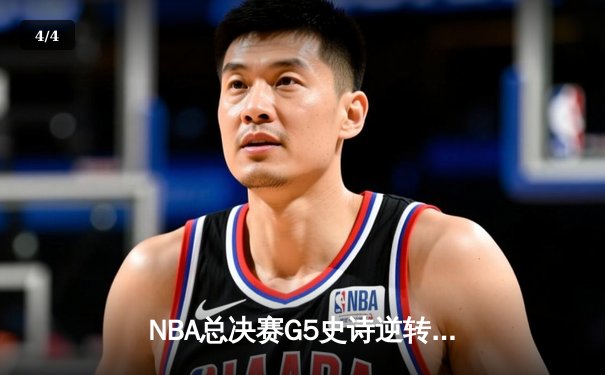 NBA总决赛G5史诗逆转：凯尔特人绝地反击，塔图姆40分率队拖入抢七 - 4
