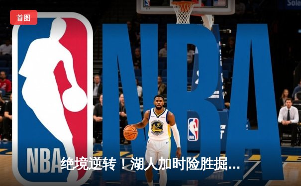 绝境逆转！湖人加时险胜掘金，詹姆斯40+三双主宰天王山