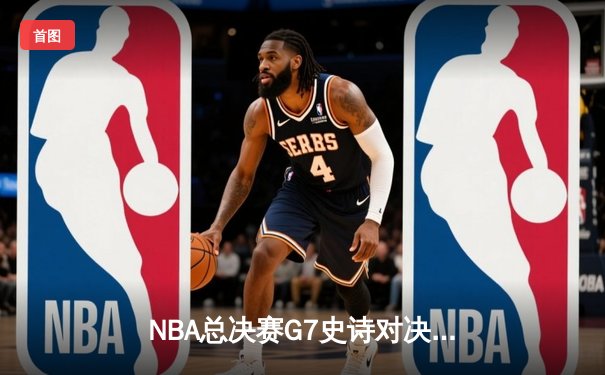 NBA总决赛G7史诗对决：凯尔特人加时逆转勇士夺第18冠