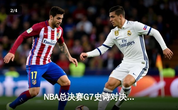 NBA总决赛G7史诗对决：凯尔特人加时逆转勇士夺第18冠 - 2