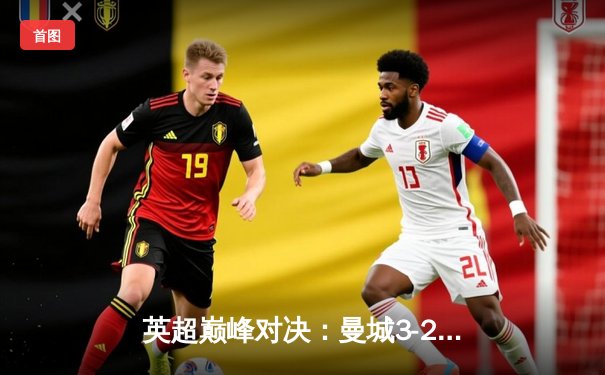 英超巅峰对决：曼城3-2逆转利物浦，哈兰德双响锁定天王山之战