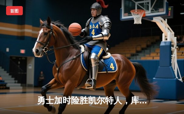 勇士加时险胜凯尔特人，库里43分创赛季新高引领逆转